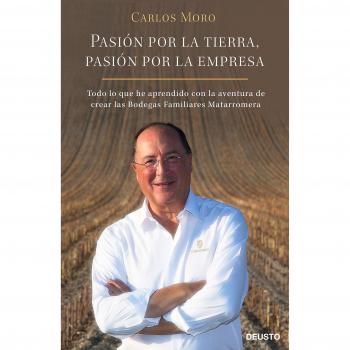 Pasión por la tierra, pasión por la empresa: Todo lo que he aprendido con la aventura de crear las Bodegas Familiares Matarromera - Moro, Carlos