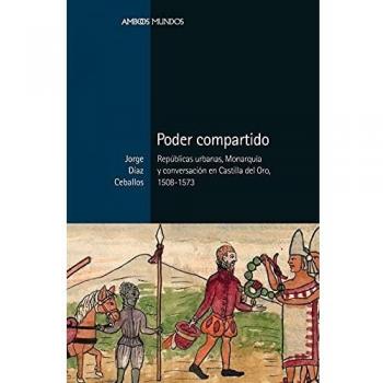 Poder compartido: Repúblicas urbanas, Monarquía y conversación en Castilla del Oro, 1508-1573