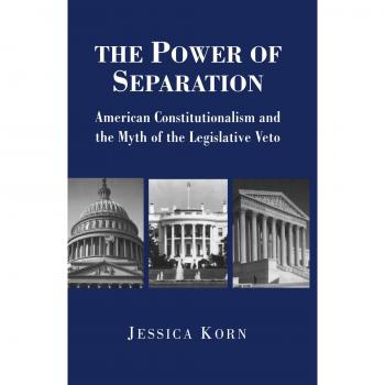 The Power of Separation: American Constitutionalism and the Legislative Veto Myth (Princeton Studies in American Politics)