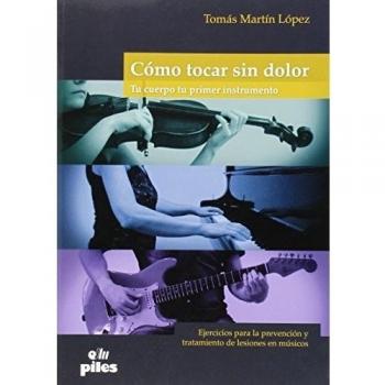 Como tocar sin dolor. Tu cuerpo tu primer instrumento: Ejercicios para la prevención y tratamiento de lesiones en músicos