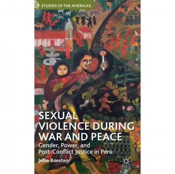 Sexual Violence during War and Peace: Gender, Power, and Post-Conflict Justice in Peru