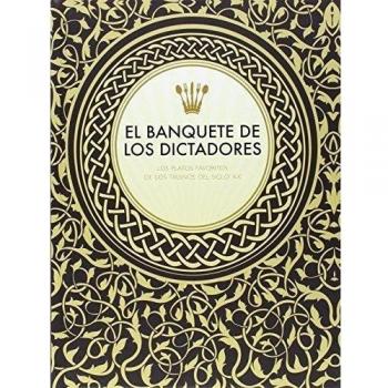 El Banquete De Los Dictadores: Los platos favoritos de los tiranos del siglo XX