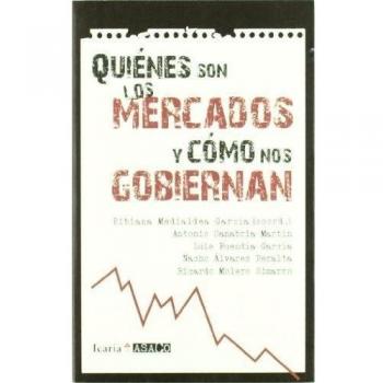 QUIENÉS SON LOS MERCADOS Y CÓMO NOS GOBIERNAN - Medialdea García, Bibiana/sanabria Martín, Antonio/buendía García, Luis/álvarez Peralta, Nacho/moler