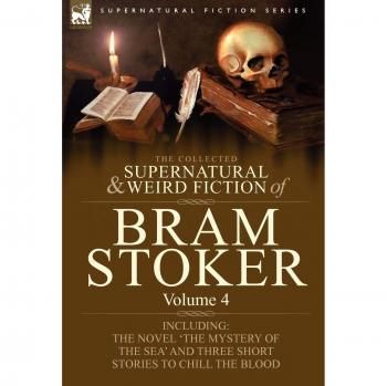 Bram Stoker's Collected Supernatural and Weird Fiction: Including 'The Mystery of the Sea' and Three Chilling Short Stories