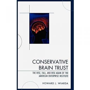 Conservative Brain Trust: The Rise, Fall, and Resurgence of the American Enterprise Institute - Howard J. Wiarda