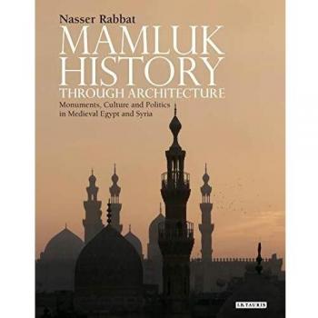 Mamluk History Through Architecture: Monuments, Culture and Politics in Medieval Egypt and Syria
