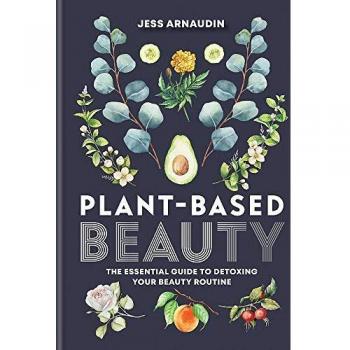 Plant-Based Beauty: The Essential Guide to Detoxing Your Beauty Routine