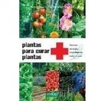 Plantas para curar plantas: para tratar sin química los problemas del huerto y el jardín