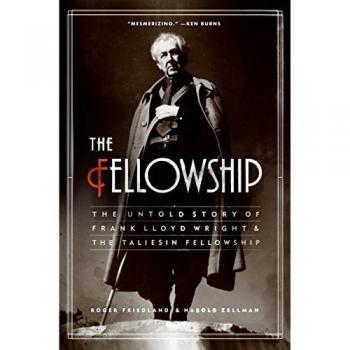 Fellowship, The: The Untold Story of Frank Lloyd Wright and the Taliesin Fellowship