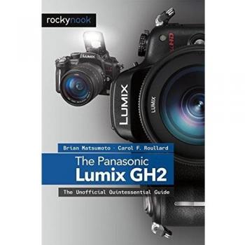 The Panasonic Lumix DMC-GH2: The Unofficial Quintessential Guide