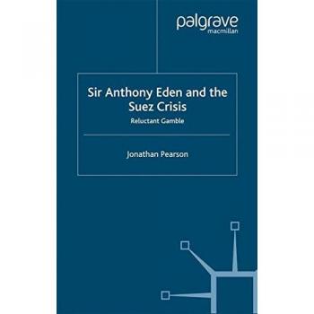 Sir Anthony Eden and the Suez Crisis: Reluctant Gamble
