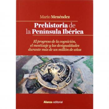 Prehistoria de la Península Ibérica: El progreso de la cognición, el mestizaje y las desigualdades durante más de un millón de años - Menéndez, Mario