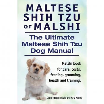 Malshi Care Guide: The Ultimate Maltese Shih Tzu Manual for Feeding, Grooming, Health, and Training
