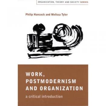 Critical Introduction to Work, Postmodernism, and Organization: Analyzing Theory and Society