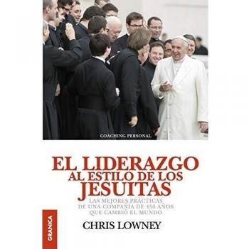 Liderazgo al estilo de los Jesuítas, El: Las Mejores Prácticas De Una Compañía De 450 Años Que Cambió El Mundo