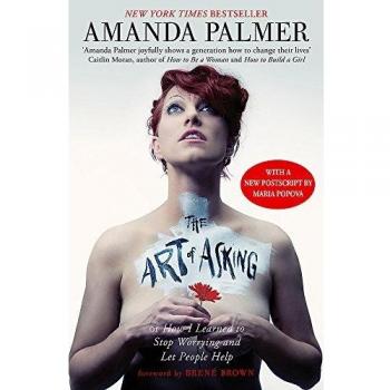 El Arte de Pedir: Cómo Aprendí a Dejar de Preocuparme y Permitir que las Personas Ayuden por Amanda Palmer