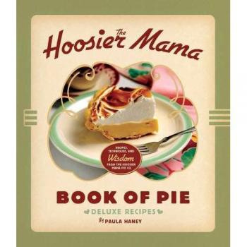 The Hoosier Mama Book of Pie: Recipes, Techniques, and Wisdom from the Hoosier Mama Pie Company