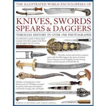 The Illustrated World Encyclopedia of Knives, Swords, Spears & Daggers: Through History in Over 1500 Photographs