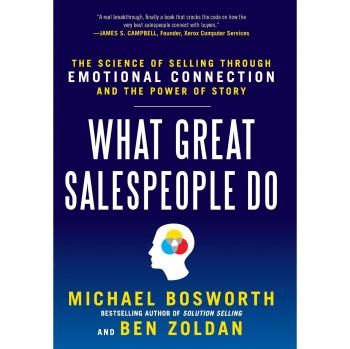 What Great Salespeople Do: The Science of Selling Through Emotional Connection and the Power of Story