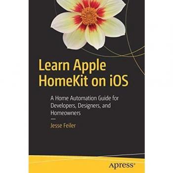 Learn Apple HomeKit on iOS: A Home Automation Guide for Developers, Designers, and Homeowners