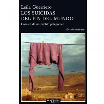 Los suicidas del fin del mundo: Crónica de un pueblo patagónico - Leila Guerriero