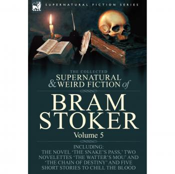 Bram Stoker's Complete Collection of Supernatural and Weird Fiction: Including 'The Snake's Pass,' Two Novelettes, and Five Short Stories