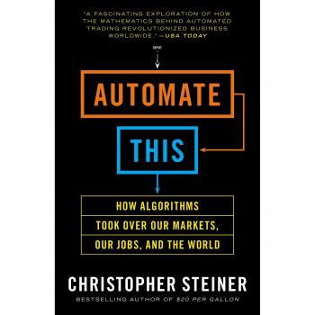Automate This: How Algorithms Took Over Our Markets, Our Jobs, and the World