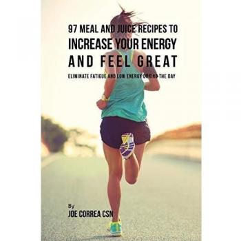 97 Recetas de Comidas y Jugos para Aumentar tu Energía y Sentirte Genial: Elimina la Fatiga y el Bajo Nivel de Energía Durante el Día