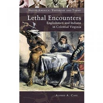 Lethal Encounters: Colonial Virginia's English and Indian Relations by Alfred Cave