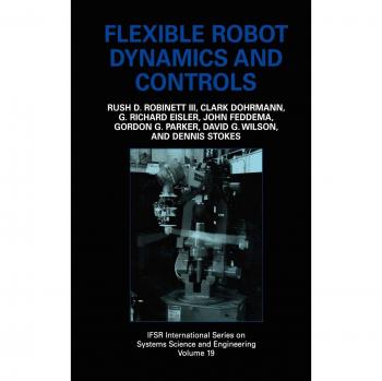 Flexible Robot Dynamics and Controls: IFSR International Series in Systems Science and Engineering by Rush D. Robinett III