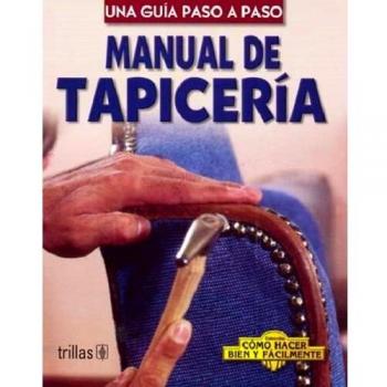 Manual De Tapiceria / Upholstery Manual: Una Guia Paso A Paso / A Step-by-Step Guide