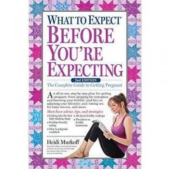 What to Expect Before You're Expecting: The Complete Guide to Getting Pregnant: The Complete Guide of Getting Pregnant