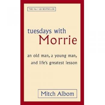 Tuesdays With Morrie: An old man, a young man, and life's greatest lesson