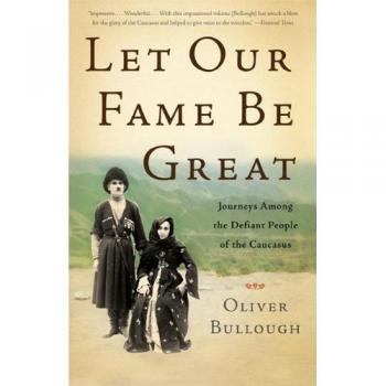 Let Our Fame Be Great: Journeys Among the Defiant People of the Caucasus