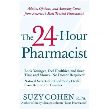 The 24-Hour Pharmacist: Advice, Options, and Amazing Cures from America's Most Trusted Pharmacist