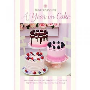Peggy Porschen: A Year in Cake: Seasonal recipes and dreamy style secrets from the prettiest bakery in the world