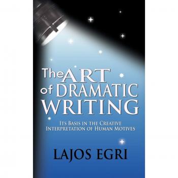 The Art Of Dramatic Writing: Its Basis In The Creative Interpretation Of Human Motives