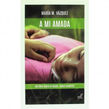 A mi amada: Un libro sobre la mujer, sobre nosotras. - VAZQUEZ MARIA M