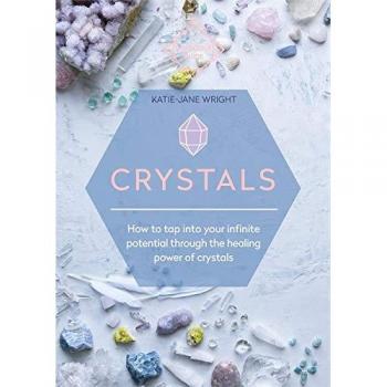 Crystals: How to tap into your infinite potential through the healing power of crystals