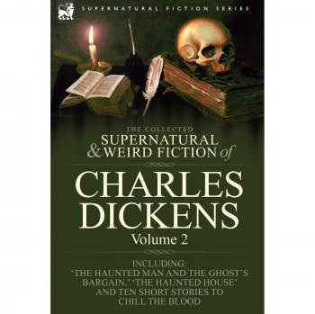 The Collected Supernatural and Weird Fiction of Charles Dickens-Volume 2: Contains Two Novellas 'The Haunted Man and the Ghost's Bargain' & 'The ... House' and Ten Short Stories to Chill the