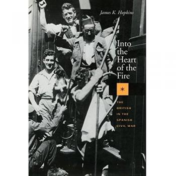 Into the Heart of the Fire: The British in the Spanish Civil War