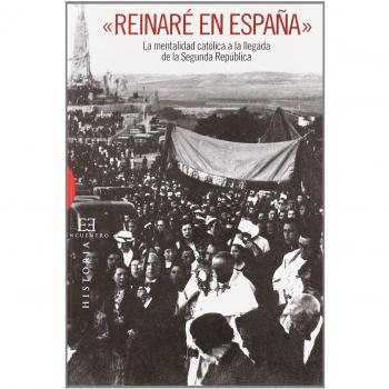 Â«ReinarÃ© en EspaÃ±aÂ»: La mentalidad catÃ³lica a la llegada de la Segunda RepÃºblica