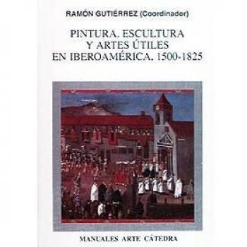 Pintura, escultura y artes útiles en Iberoamérica, 1500-1825 - Ramón Gutiérrez