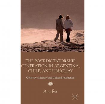 The Post-dictatorship Generation in Argentina, Chile, and Uruguay: Collective Memory and Cultural Production