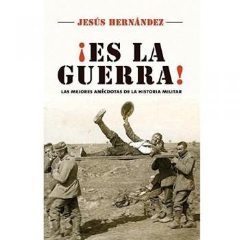Es la guerra: Las mejores anécdotas de la historia militar: Las Mejores Anecdotas De La Historia Militar - Jesús Hernández