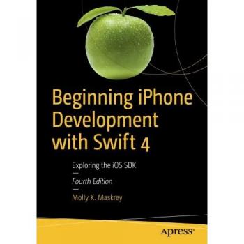 Beginning iPhone Development with Swift 4: Exploring the iOS SDK