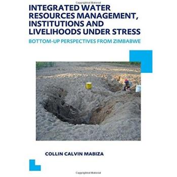 Integrated Water Resources Management, Institutions and Livelihoods under Stress: Bottom-up Perspectives from Zimbabwe; UNESCO-IHE PhD Thesis