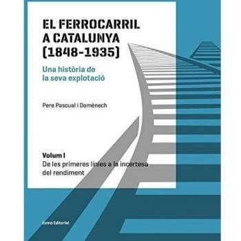 El Ferrocarril A Catalunya 1848-1935 Vol.1: De les primeres línies a la incertesa del rendiment - PASCUAL DOMENECH PERE