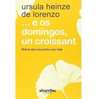 ... E OS DOMINGOS, UN CROISSANT: Diario dun encontro coa vida - Heinze de Lorenzo, Ursula