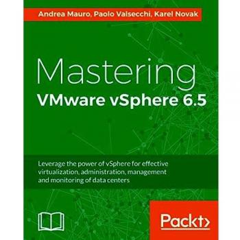Mastering VMware vSphere 6.5: Comprehensive Guide for Virtualization, Administration, Management, and Monitoring of Data Centers